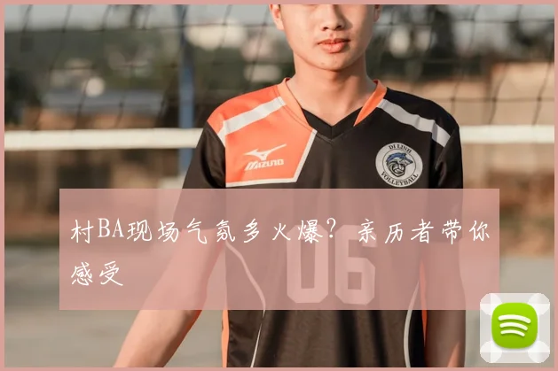 村BA现场气氛多火爆？亲历者带你感受