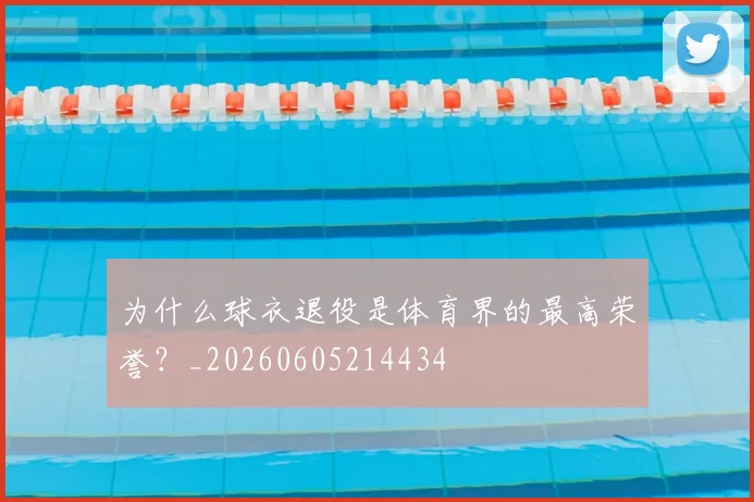 为什么球衣退役是体育界的最高荣誉？_20260605214434