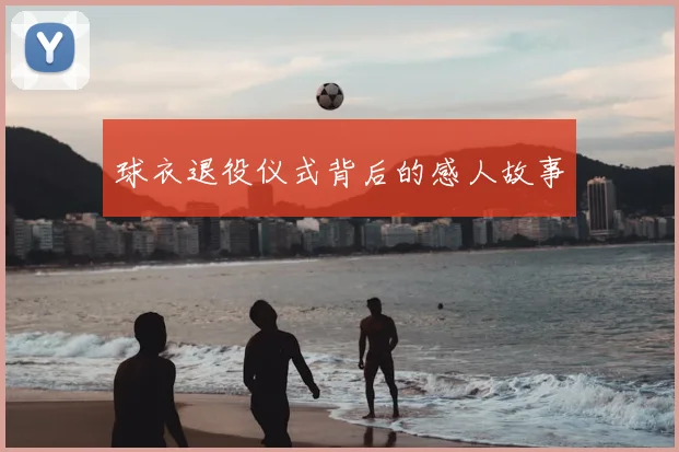 球衣退役仪式背后的感人故事