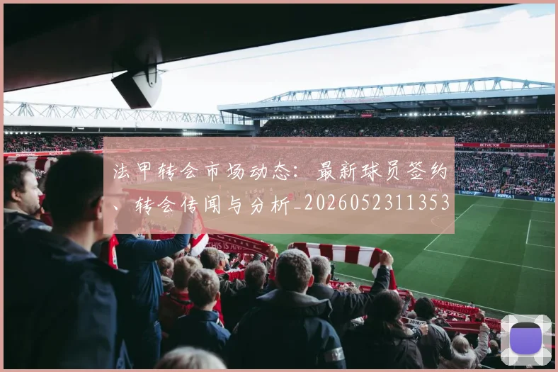 法甲转会市场动态：最新球员签约、转会传闻与分析_20260523113537