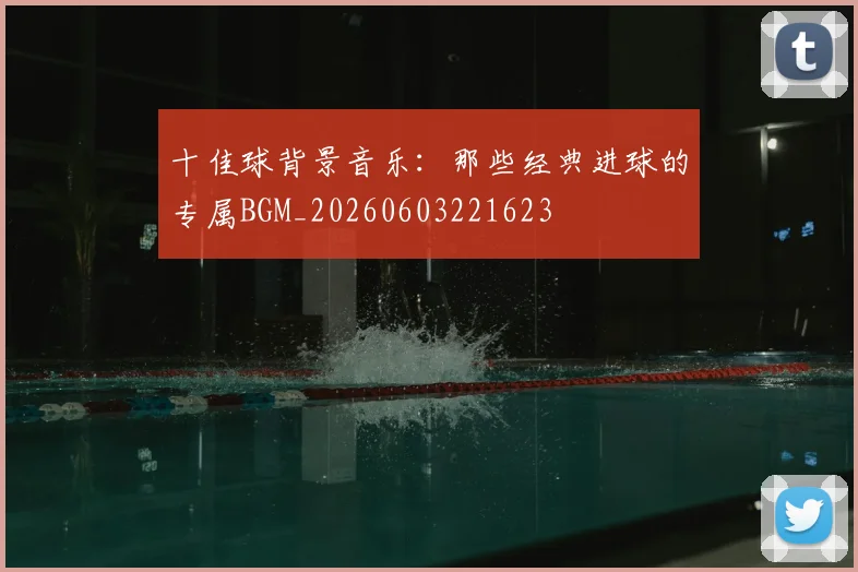 十佳球背景音乐：那些经典进球的专属BGM_20260603221623
