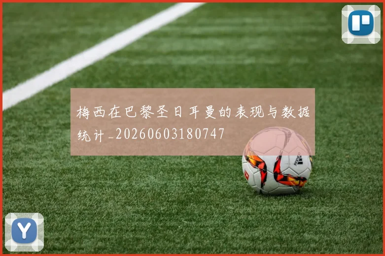 梅西在巴黎圣日耳曼的表现与数据统计_20260603180747