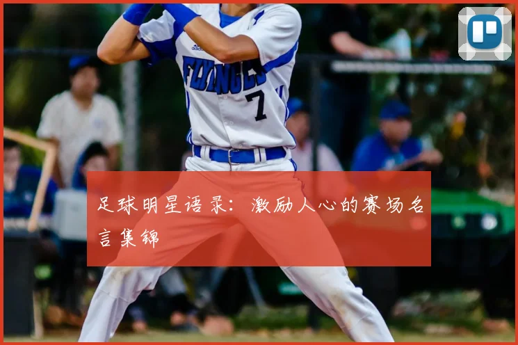 足球明星语录：激励人心的赛场名言集锦