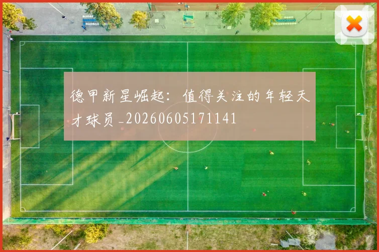 德甲新星崛起：值得关注的年轻天才球员_20260605171141