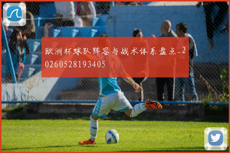 欧洲杯球队阵容与战术体系盘点_20260528193405