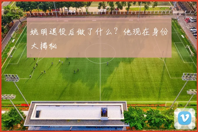 姚明退役后做了什么？他现在身份大揭秘