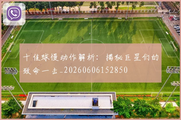 十佳球慢动作解析：揭秘巨星们的致命一击_20260606152850