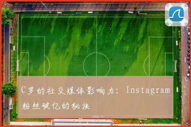 C罗的社交媒体影响力:Instagram粉丝破亿的秘诀