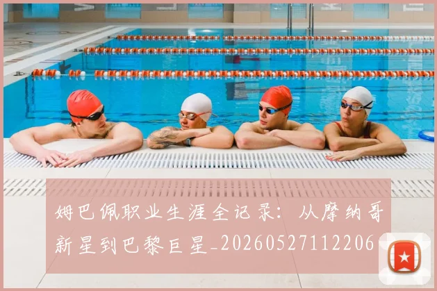 姆巴佩职业生涯全记录:从摩纳哥新星到巴黎巨星_20260527112206