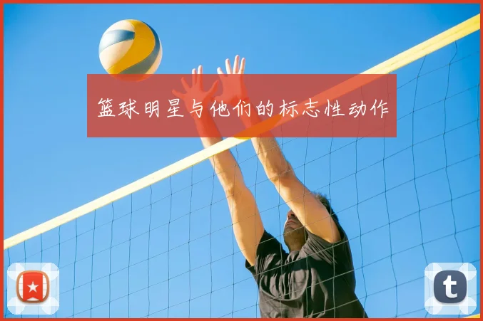 篮球明星与他们的标志性动作