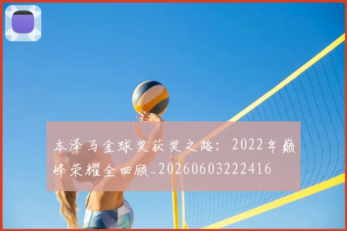 本泽马金球奖获奖之路：2022年巅峰荣耀全回顾_20260603222416
