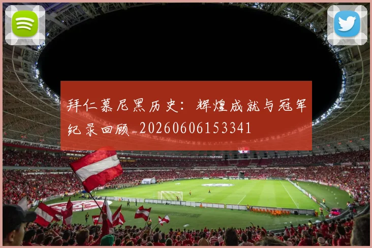 拜仁慕尼黑历史：辉煌成就与冠军纪录回顾_20260606153341
