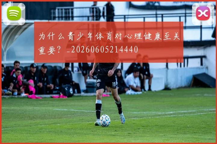 为什么青少年体育对心理健康至关重要？_20260605214440