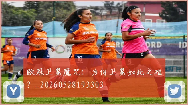 欧冠卫冕魔咒:为何卫冕如此之难?_20260528193303