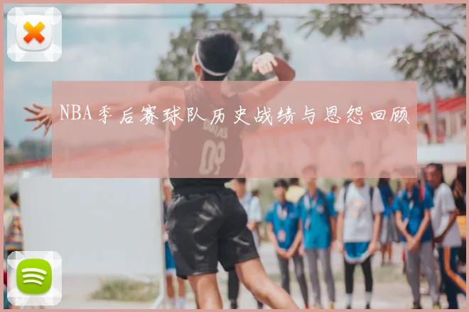 NBA季后赛球队历史战绩与恩怨回顾