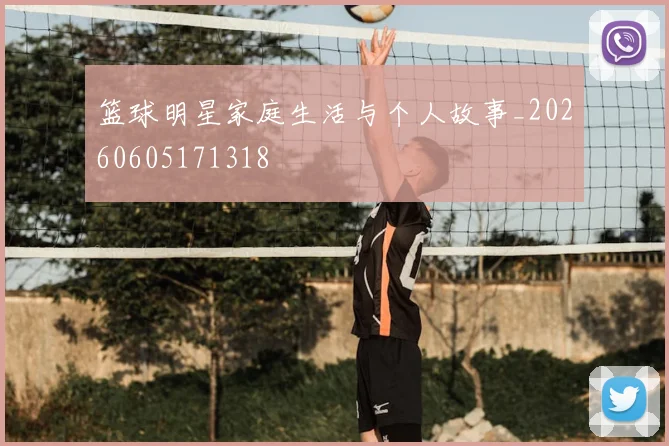 篮球明星家庭生活与个人故事_20260605171318