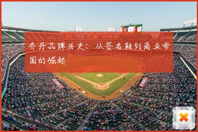 乔丹品牌历史:从签名鞋到商业帝国的崛起