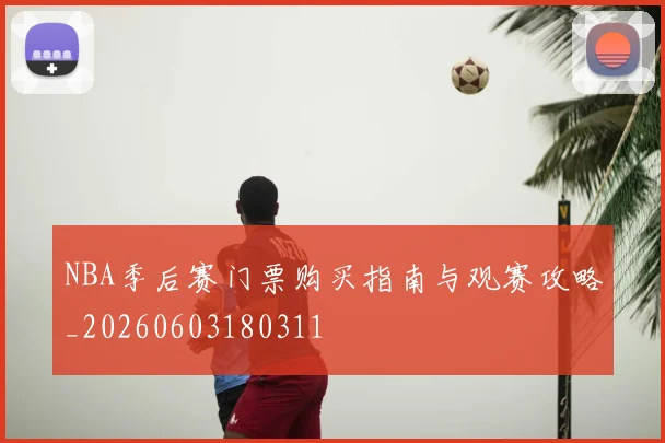 NBA季后赛门票购买指南与观赛攻略_20260603180311