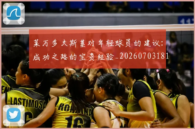 莱万多夫斯基对年轻球员的建议：成功之路的宝贵经验_20260703181802