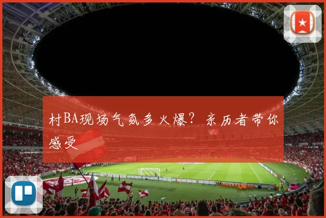 村BA现场气氛多火爆？亲历者带你感受