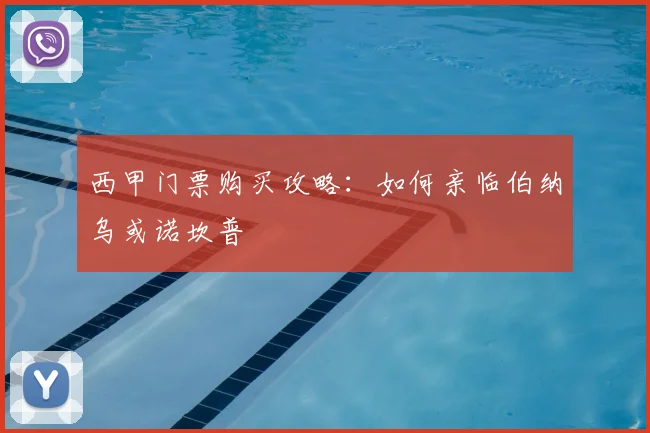 西甲门票购买攻略：如何亲临伯纳乌或诺坎普