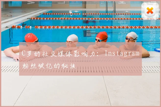 C罗的社交媒体影响力:Instagram粉丝破亿的秘诀