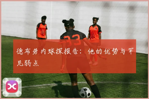 德布劳内球探报告：他的优势与罕见弱点