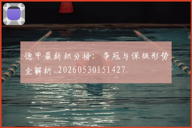 德甲最新积分榜:争冠与保级形势全解析_20260530151427