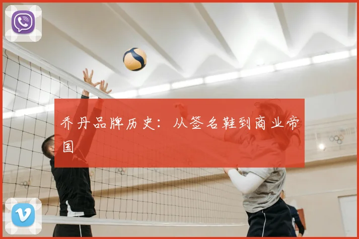 乔丹品牌历史：从签名鞋到商业帝国