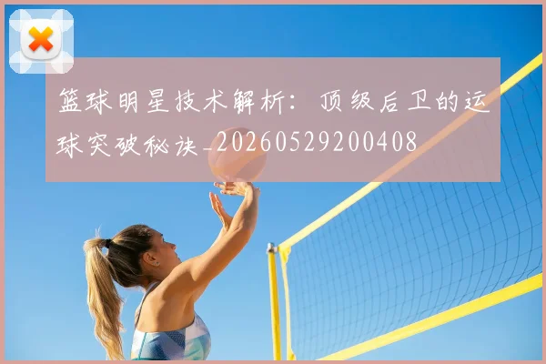 篮球明星技术解析:顶级后卫的运球突破秘诀_20260529200408