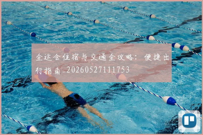 全运会住宿与交通全攻略:便捷出行指南_20260527111753