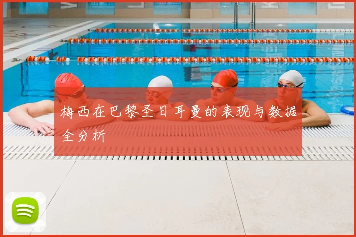 梅西在巴黎圣日耳曼的表现与数据全分析