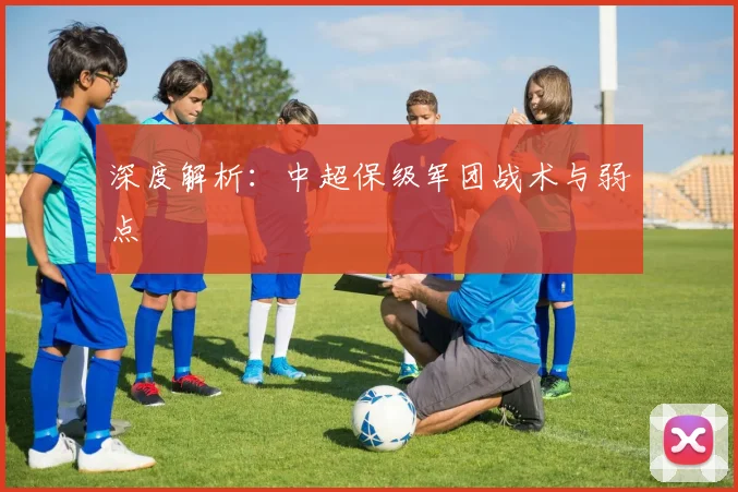 深度解析：中超保级军团战术与弱点